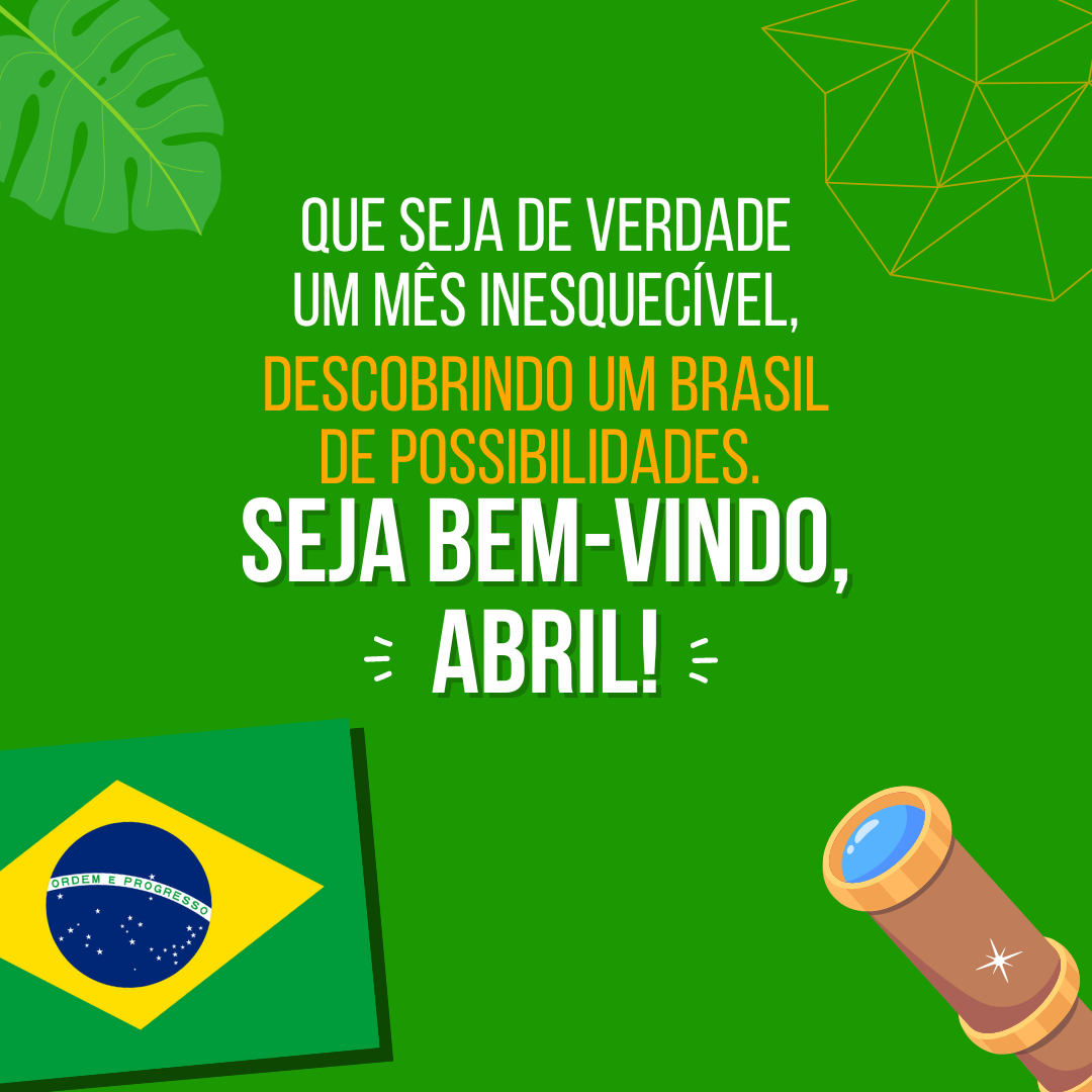 Que seja de verdade um mês inesquecível, descobrindo um Brasil de possibilidades. Seja bem-vindo, abril!