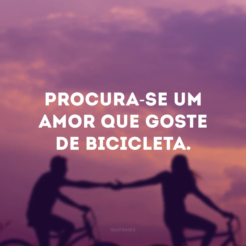 Procura-se um amor que goste de bicicleta. 