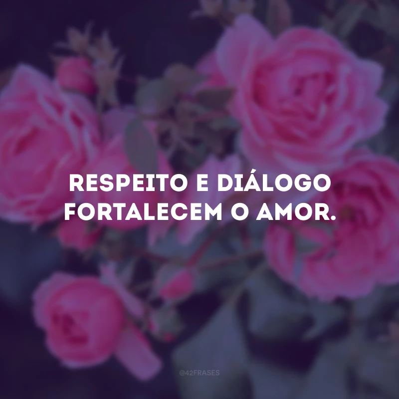 Respeito e diálogo fortalecem o amor.