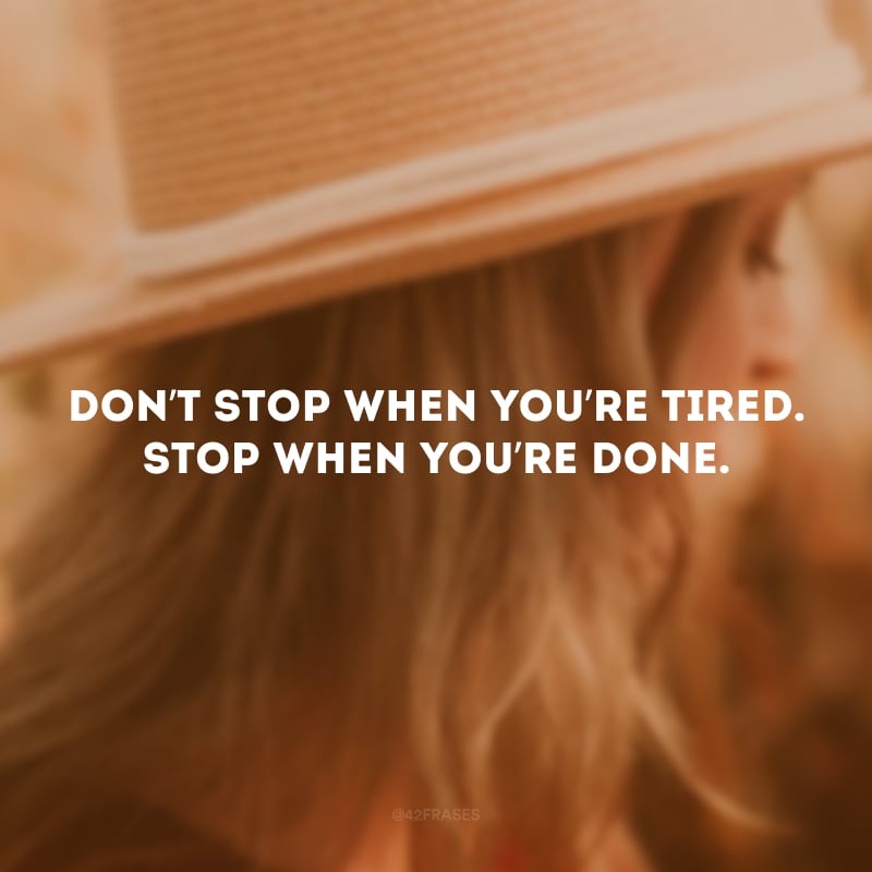 Don’t stop when you’re tired. Stop when you’re done. (Não pare quando você estiver cansado, pare quando você tiver terminado.)