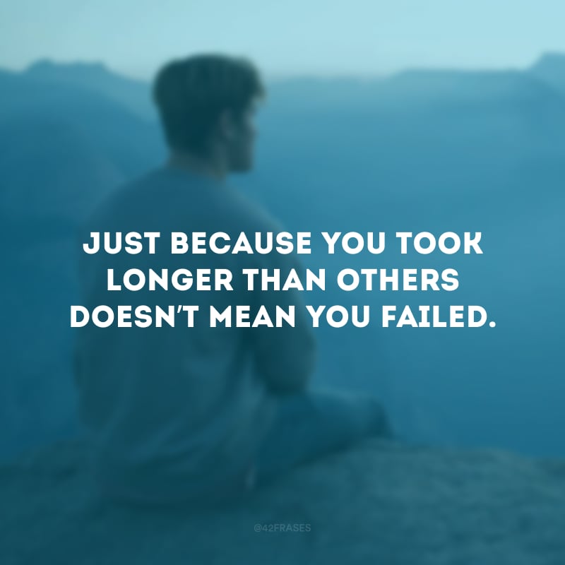 Just because you took longer than others doesn’t mean you failed. (Só porque você demorou mais do que os outros não significa que você falhou.)