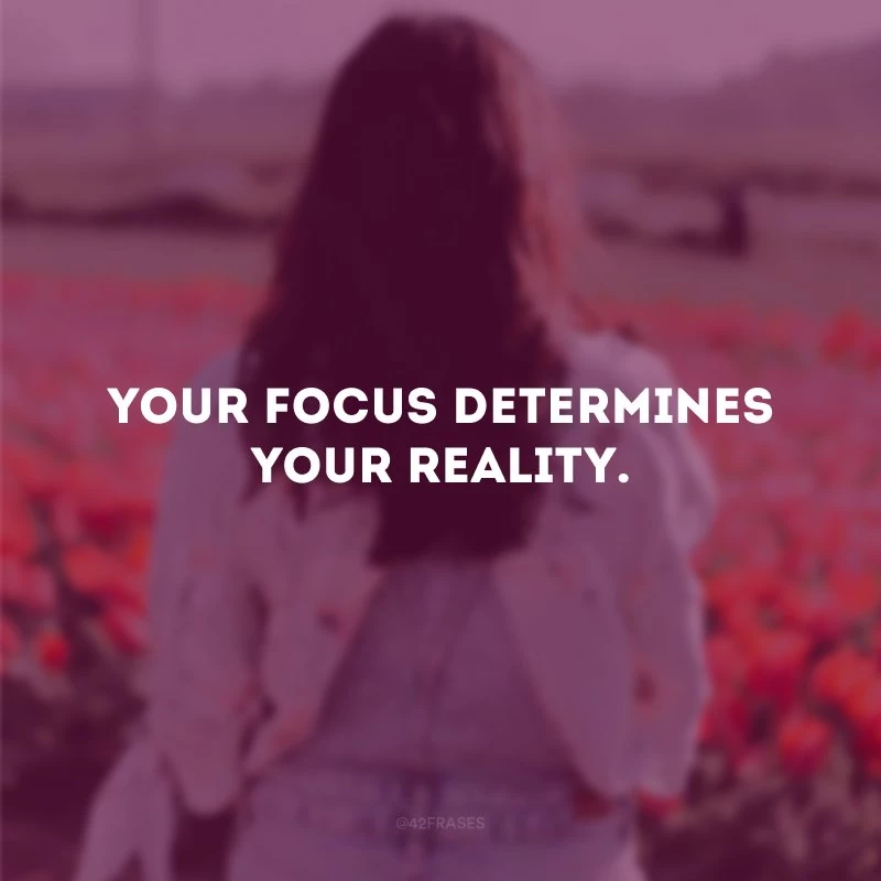 Your focus determines your reality. (Seu foco determina a sua realidade.)
