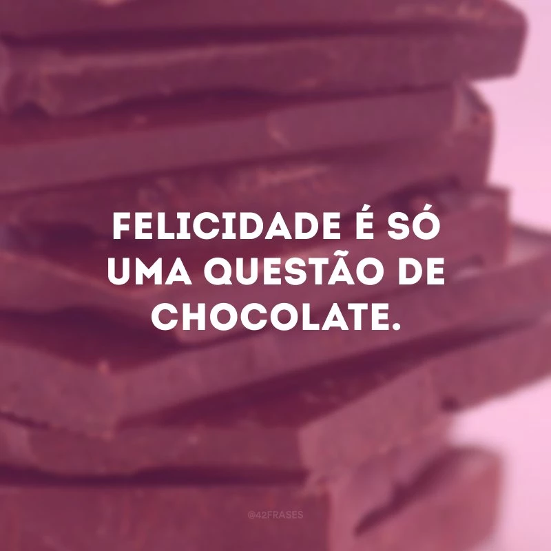 Felicidade é só uma questão de chocolate. 