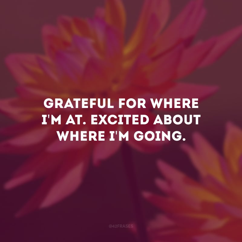 Grateful for where i\'m at. Excited about where i\'m going. (Grato por onde estou. Animado para onde estou indo.)