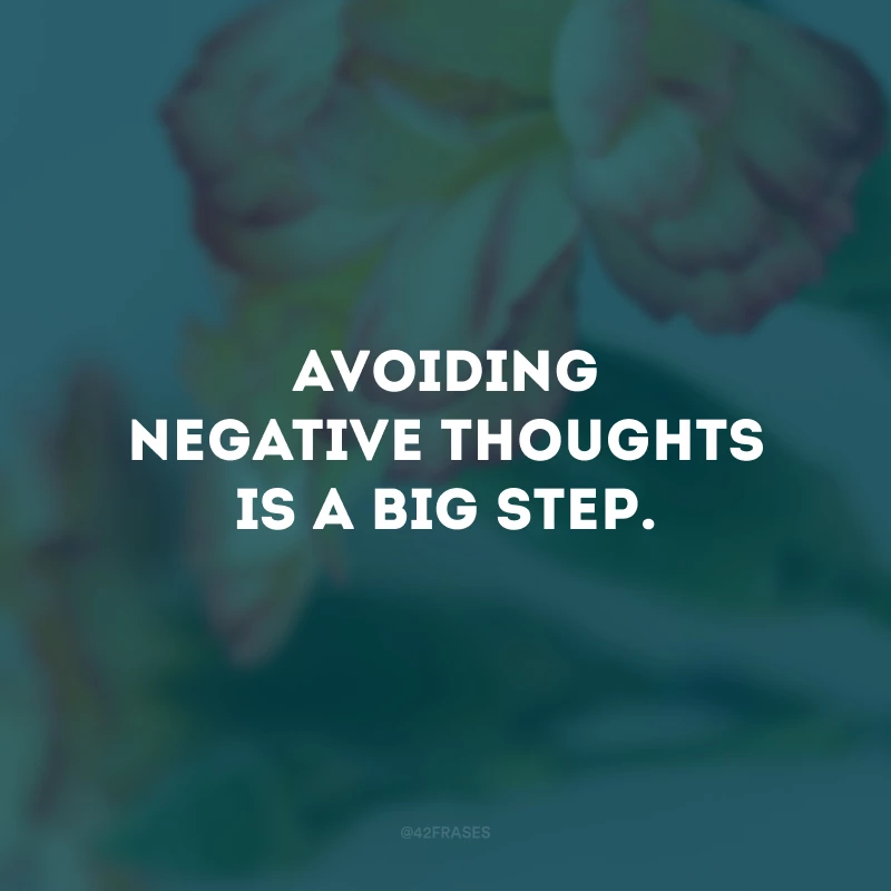 Avoiding negative thoughts is a big step.
(Evitar pensamentos negativos é um grande passo.)
