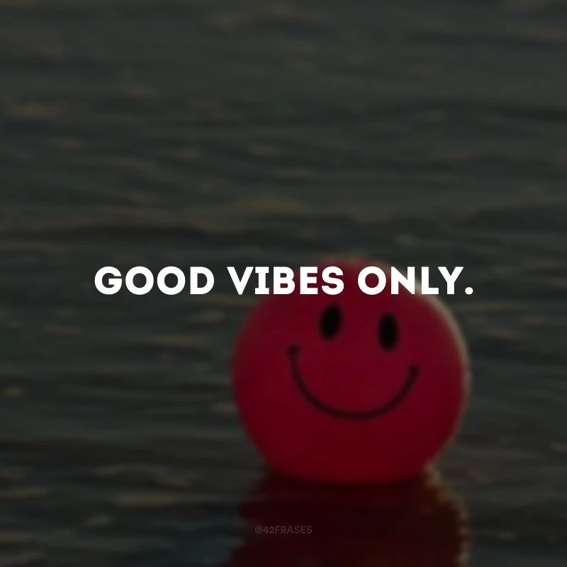 Good vibes only. (Apenas boas vibrações.) 