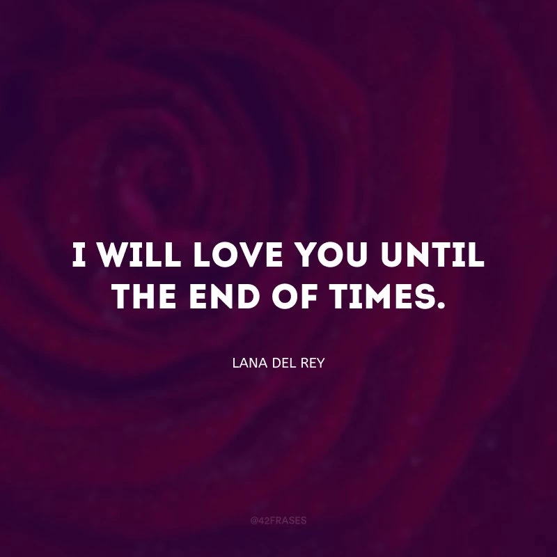 I will love you until the end of times. (Eu vou te amar até o fim dos tempos.)