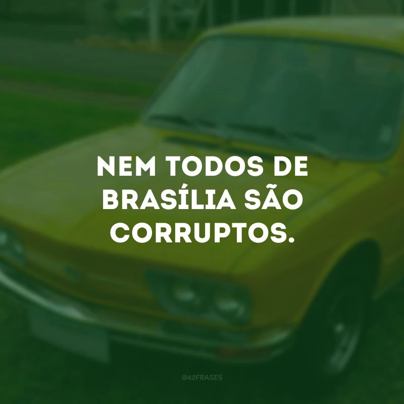Nem todos de Brasília são corruptos.
