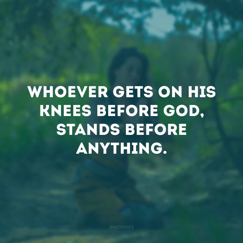 Whoever gets on his knees before God, stands before anything.
(Quem se ajoelha diante de Deus, fica de pé diante de qualquer coisa.)