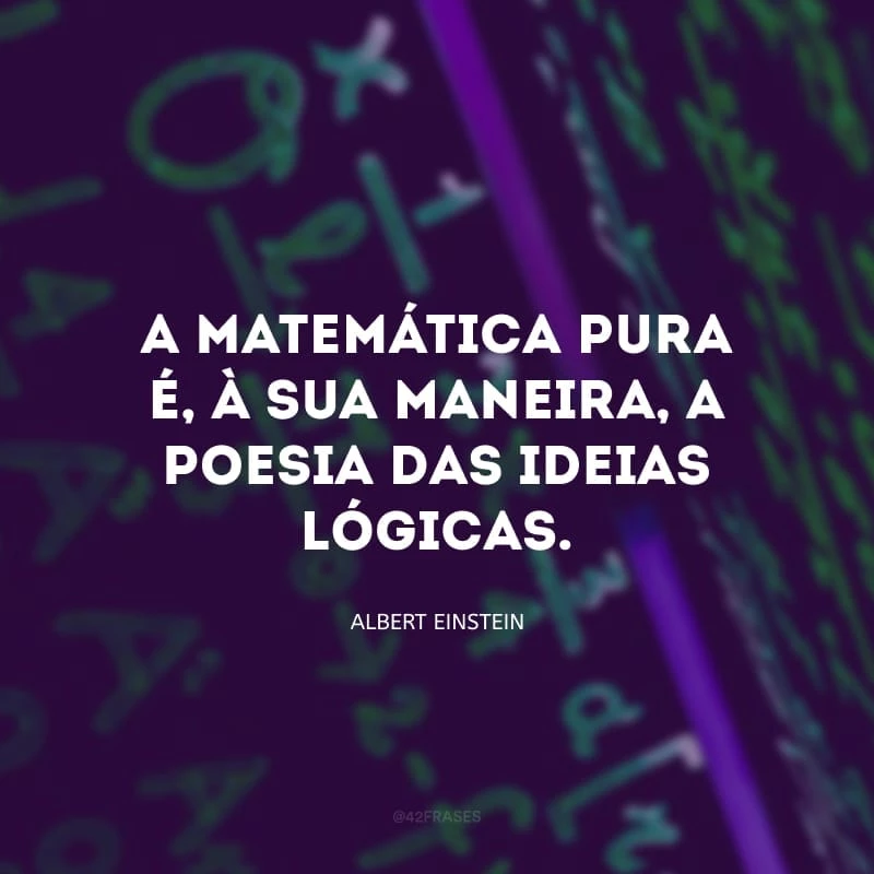 A Matemática pura é, à sua maneira, a poesia das ideias lógicas.