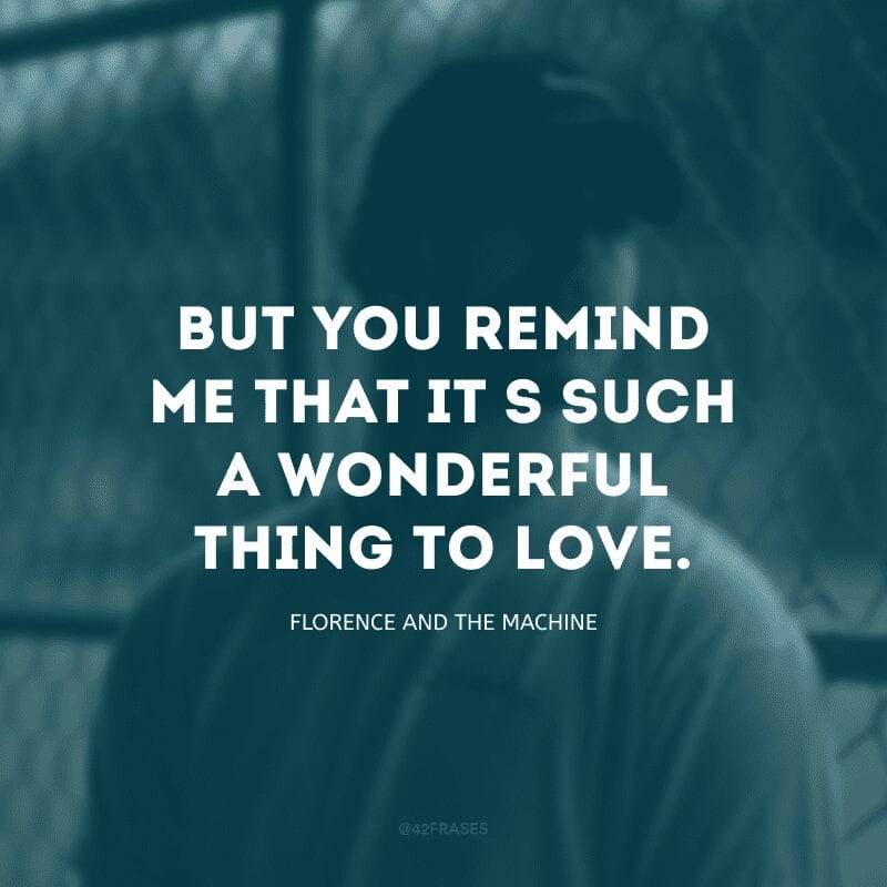 But you remind me that it\'s such a wonderful thing to love. (Mas você me lembra que amar é uma coisa maravilhosa)
