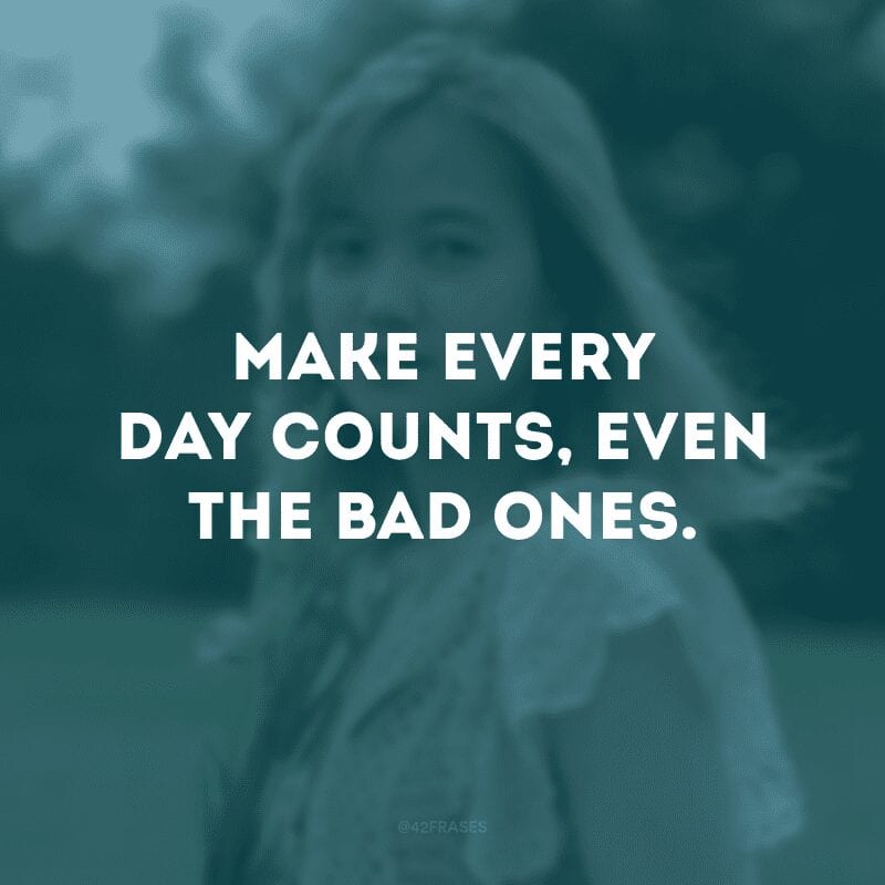 Make every day counts, even the bad ones. (Faça cada dia valer a pena, mesmo aqueles ruins)