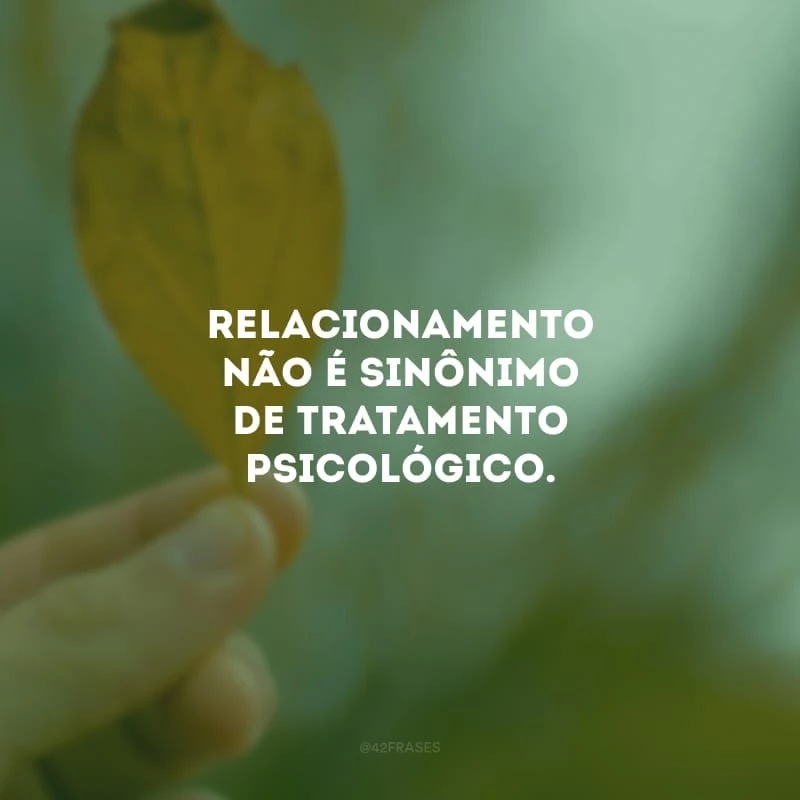Relacionamento não é sinônimo de tratamento psicológico. 
