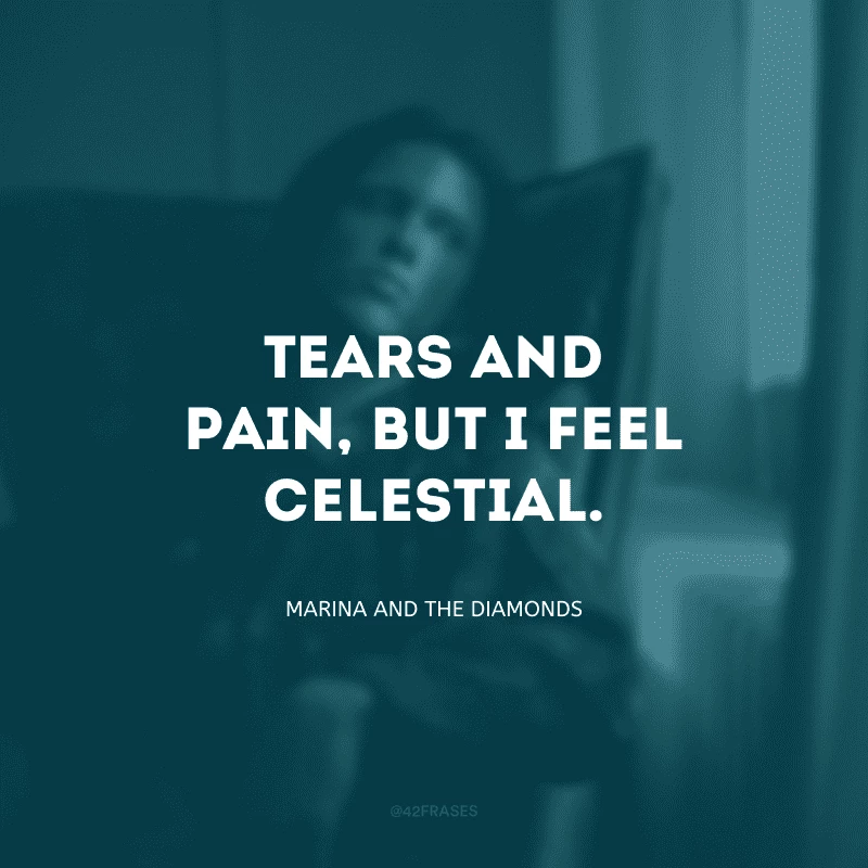 Tears and pain, but I feel celestial. (Lágrimas e dor, mas eu me sinto celestial)