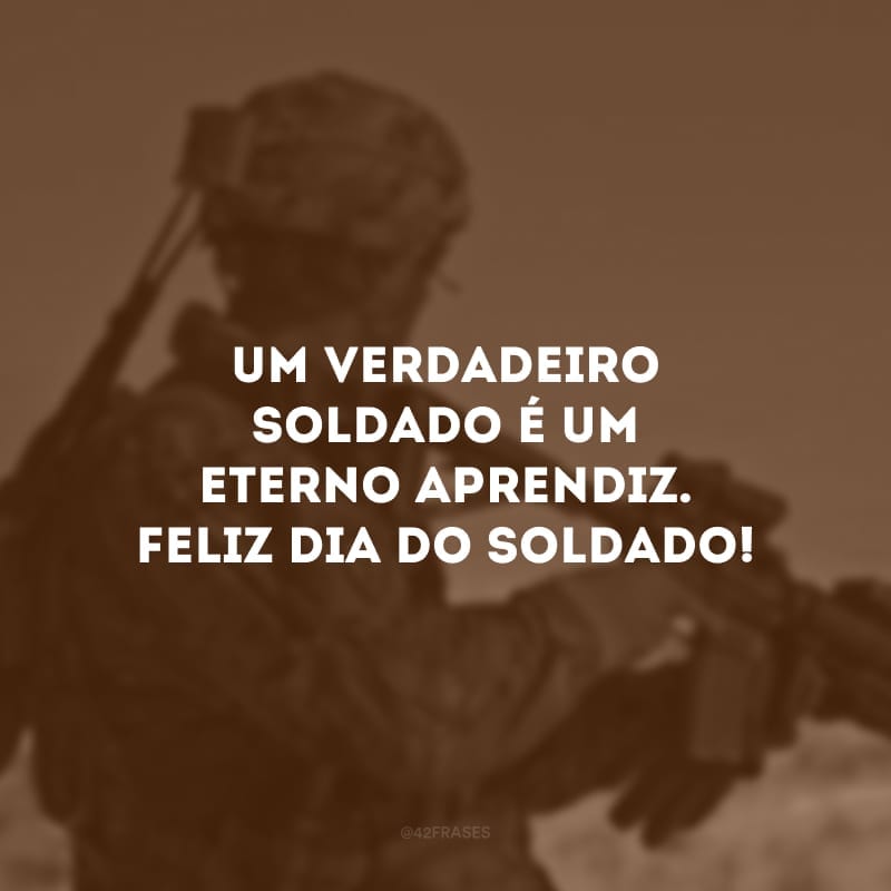 Um verdadeiro soldado é um eterno aprendiz. Feliz Dia do Soldado! 