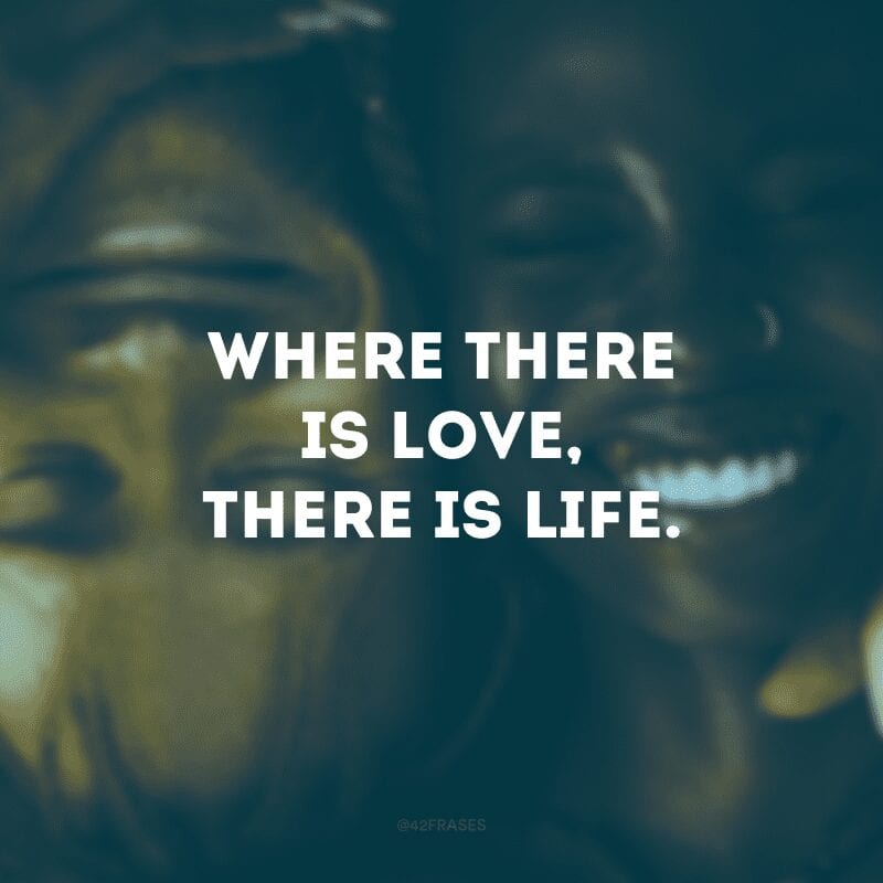 Where there is love, there is life. (Onde há amor, há vida)
