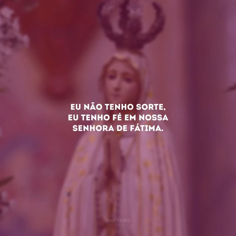 Eu não tenho sorte, eu tenho fé em Nossa Senhora de Fátima.