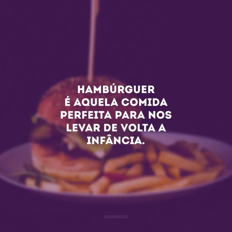 Hambúrguer é aquela comida perfeita para nos levar de volta a infância.