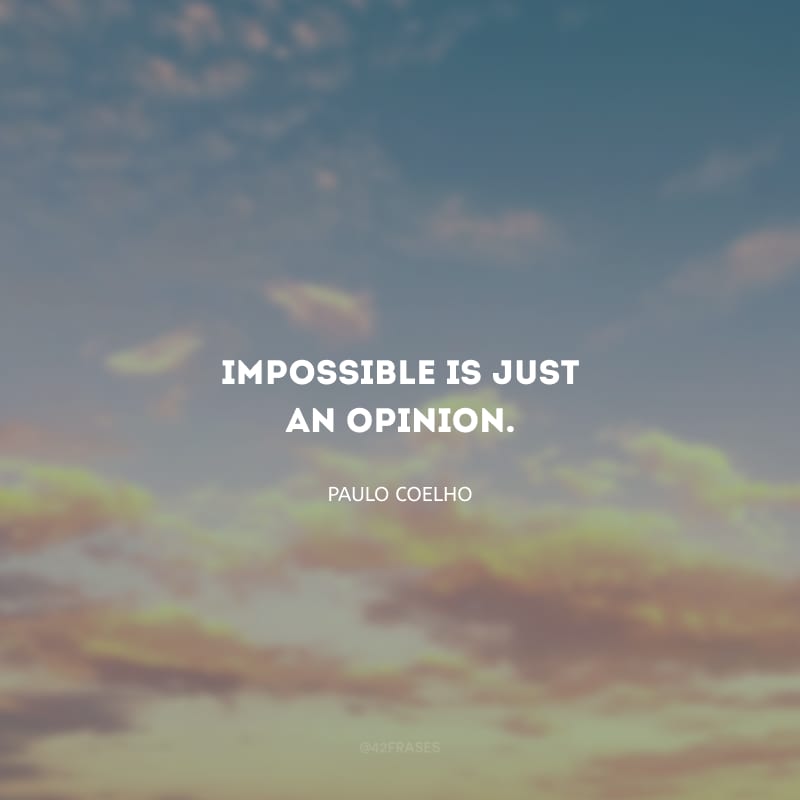 Impossible is just an opinion. (O impossível é só uma questão de opinião.)