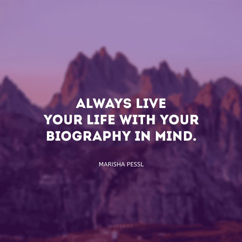 Always live your life with your biography in mind. (Sempre viva sua vida com sua biografia em mente.)