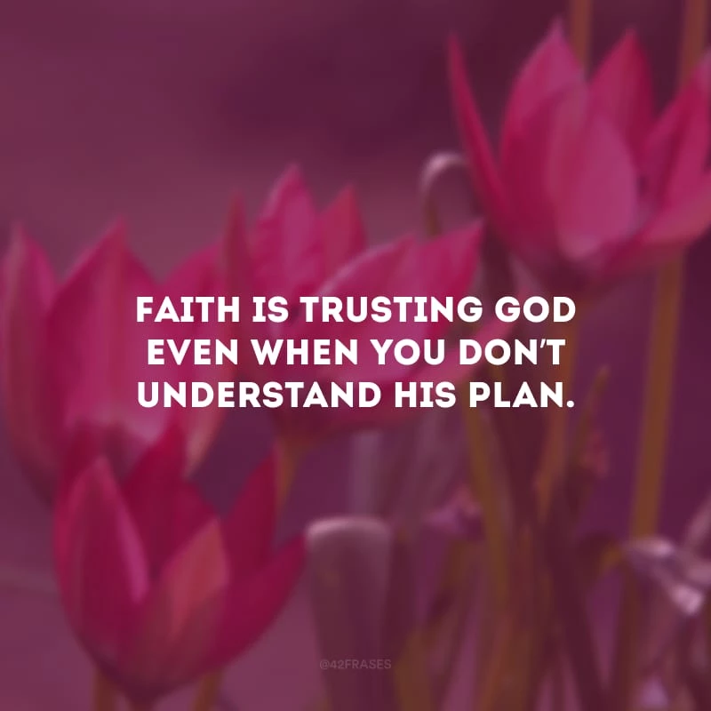 Faith is trusting God even when you don’t understand His plan. (Fé é confiar em Deus mesmo quando você não entende Seu plano.)