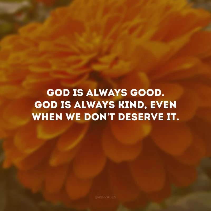 God is always good. God is always kind, even when we don\'t deserve it. (Deus é sempre bom. Deus é sempre bom, mesmo quando não merecemos.)