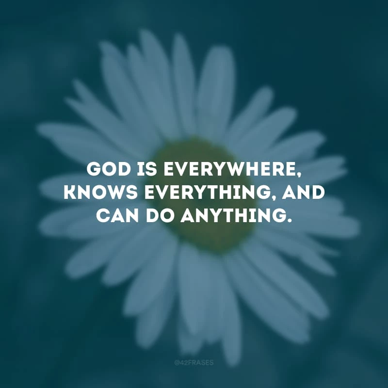 God is everywhere, knows everything, and can do anything. (Deus está em todos os lugares, sabe de tudo e pode fazer qualquer coisa.)