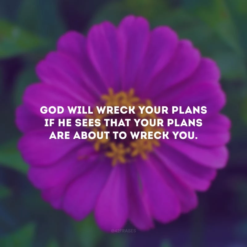 God will wreck your plans if He sees that your plans are about to wreck you. (Deus destruirá seus planos se vir que seus planos estão prestes a destruir você.)