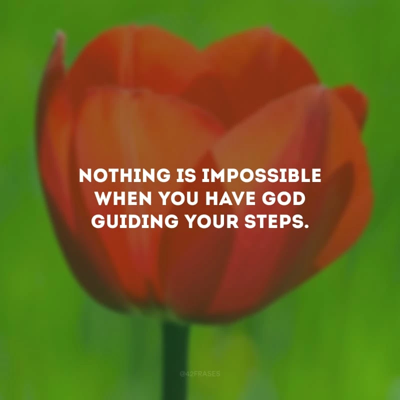 Nothing is impossible when you have God guiding your steps. (Nada é impossível quando você tem Deus guiando seus passos.)