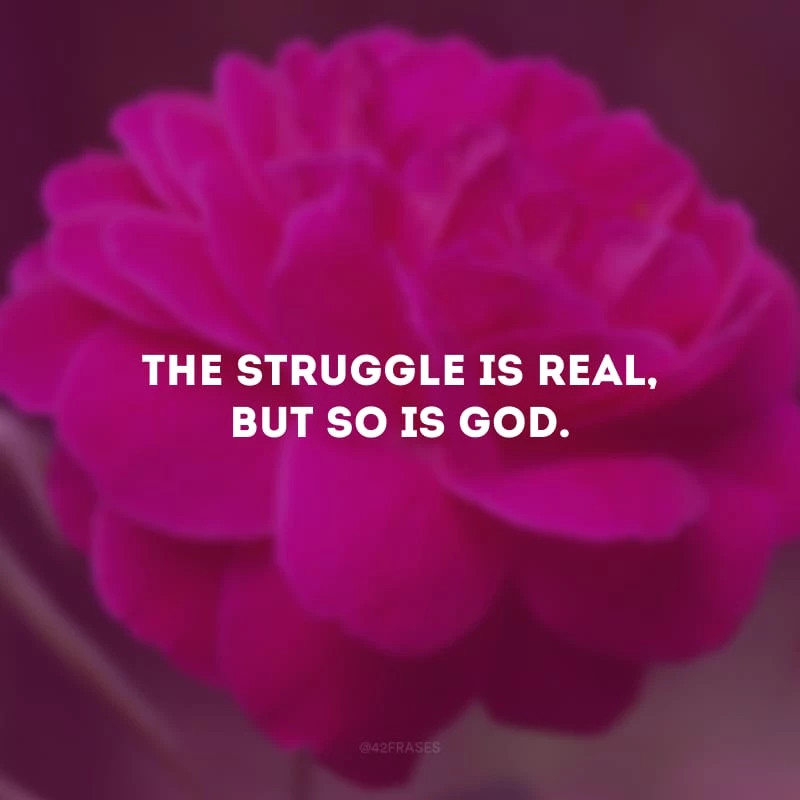 The struggle is real, but so is God. (A luta é real, mas Deus também.)