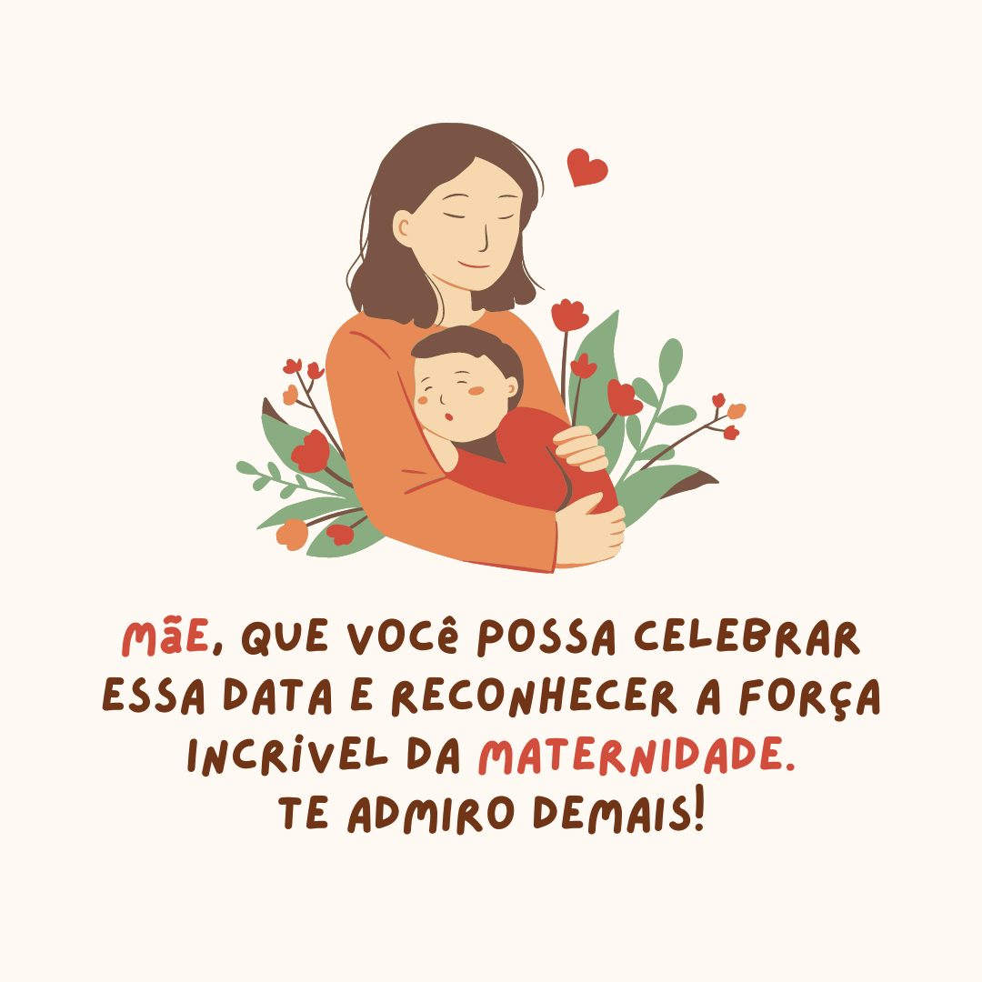 Feliz Dia das Mulheres! Que você possa celebrar essa data e reconhecer a importância e a força incrível de ser mãe. Te admiro demais!