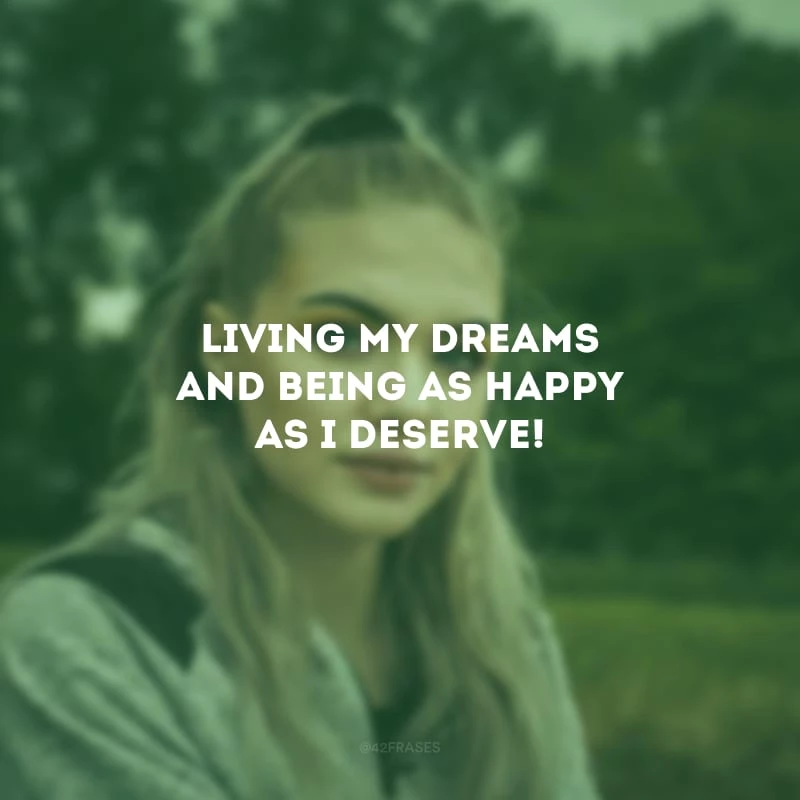Living my dreams and being as happy as I deserve! (Vivendo meus sonhos e sendo tão feliz quanto mereço!)