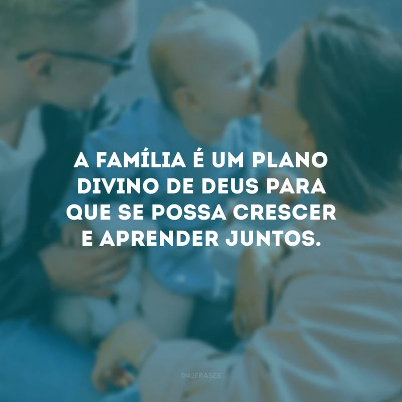 A família é um plano divino de Deus para que se possa crescer e aprender juntos. 