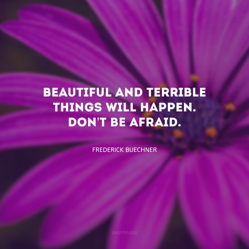 Beautiful and terrible things will happen. Don\'t be afraid. (Coisas bonitas e terríveis vão acontecer. Não tenha medo.)