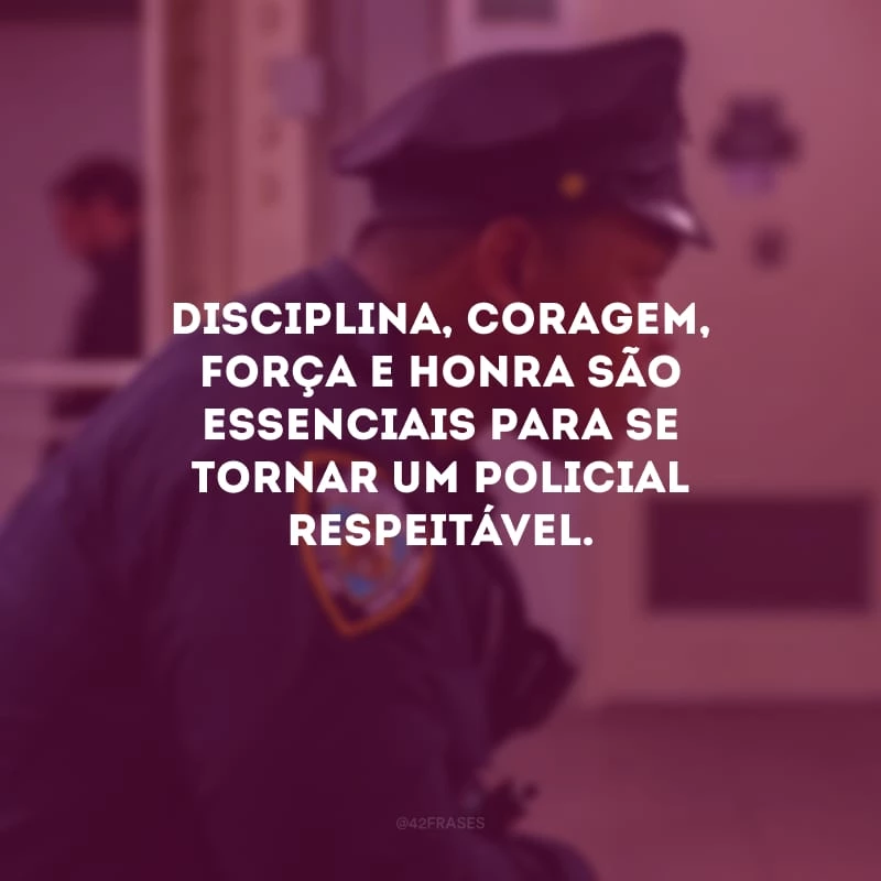 Disciplina, coragem, força e honra são essenciais para se tornar um policial respeitável.