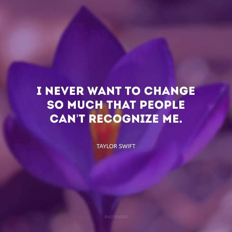 I never want to change so much that people can\'t recognize me. (Eu nunca quis mudar a ponto das pessoas não me reconhecerem.)