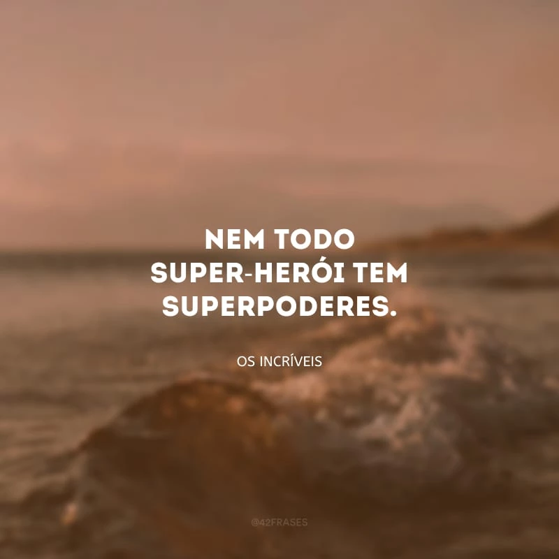 Nem todo super-herói tem superpoderes.
