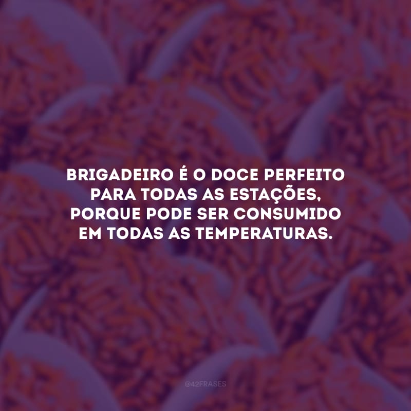 Brigadeiro é o doce perfeito para todas as estações, porque pode ser consumido em todas as temperaturas.