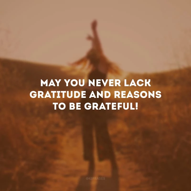 May you never lack gratitude and reasons to be grateful!
(Que nunca lhe falte gratidão e motivos para ser grato!)