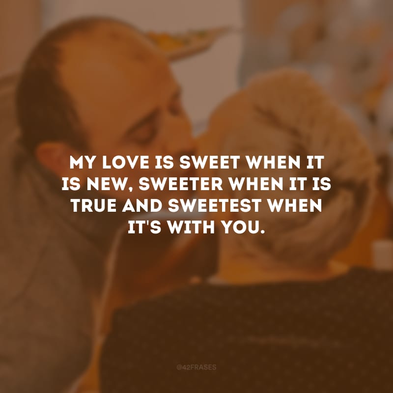 My love is sweet when it is new, sweeter when it is true and sweetest when it\'s with you. (Meu amor é doce quando é novo, mais doce quando verdadeiro e mais doce ainda quando é com você.)