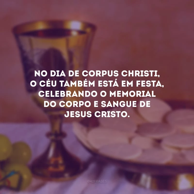No dia de Corpus Christi, o Céu também está em festa, celebrando o memorial do Corpo e Sangue de Jesus Cristo.