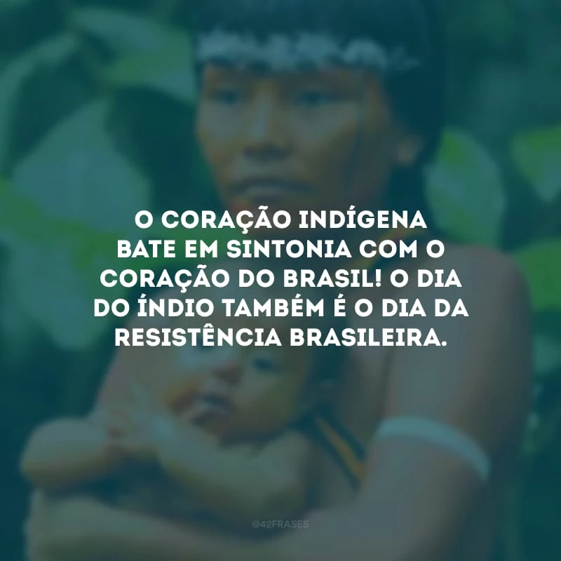 O coração indígena bate em sintonia com o coração do Brasil! O Dia do Índio também é o dia da resistência brasileira.