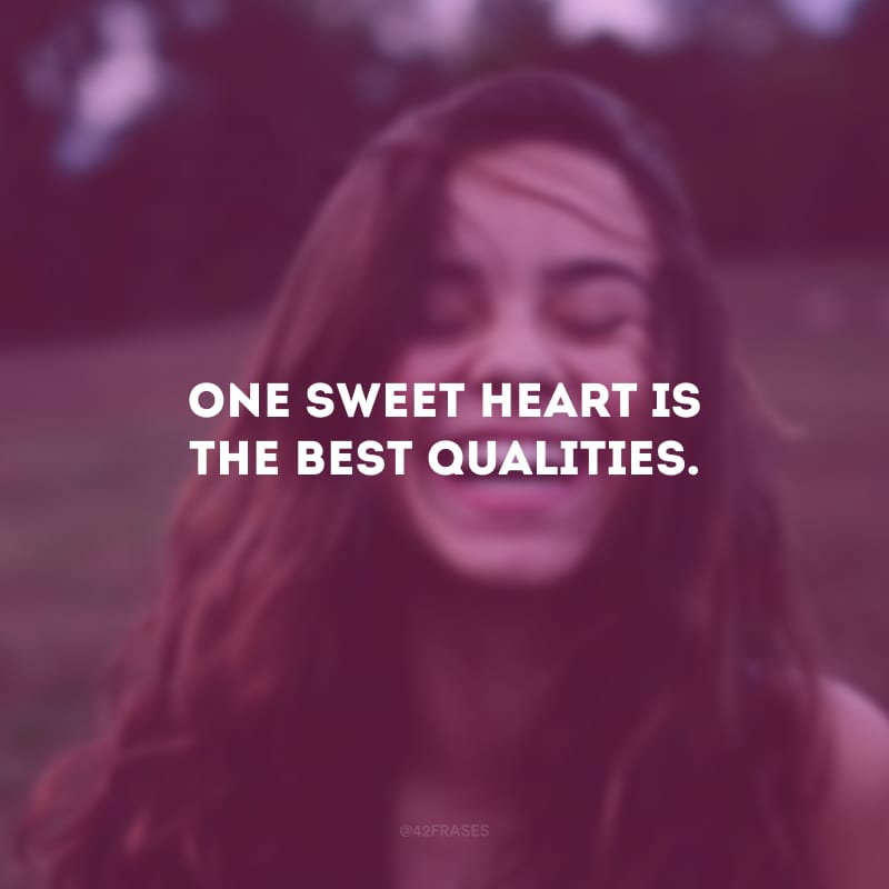 One sweet heart is the best qualities. (Um doce coração são as melhores qualidades.)
