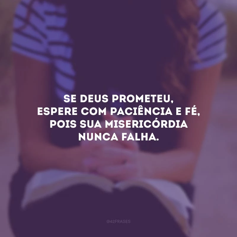 Se Deus prometeu, espere com paciência e fé, pois Sua misericórdia nunca falha.
