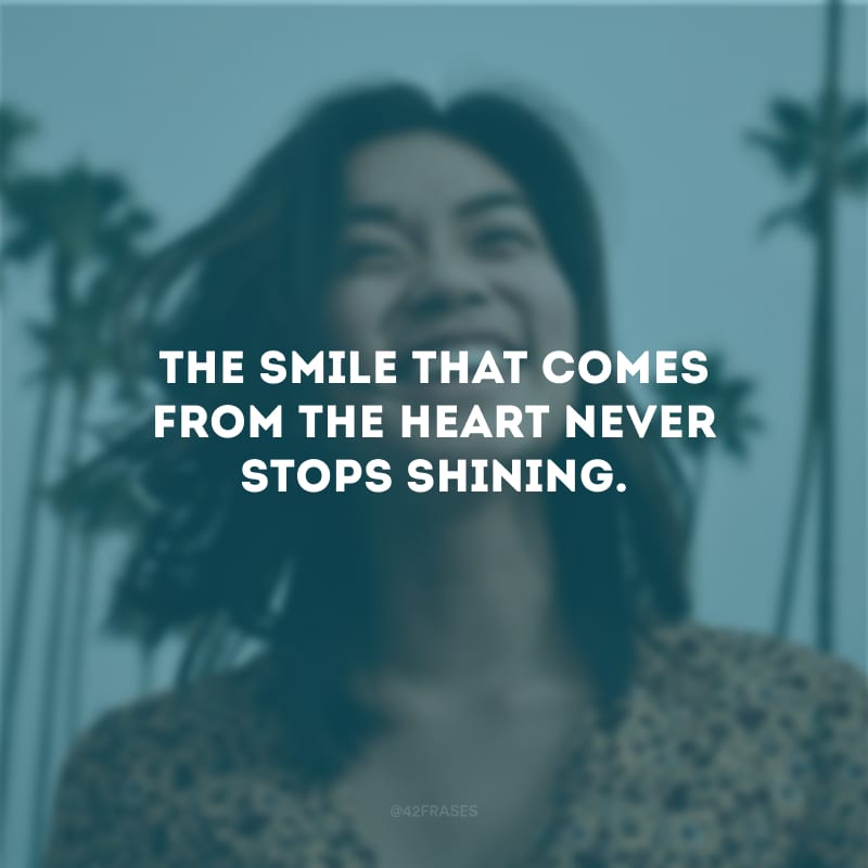 The smile that comes from the heart never stops shining. (O sorriso que vem do coração nunca deixa de brilhar.)