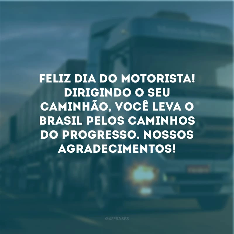 Feliz Dia do Motorista! Dirigindo o seu caminhão, você leva o Brasil pelos caminhos do progresso. Nossos agradecimentos!
