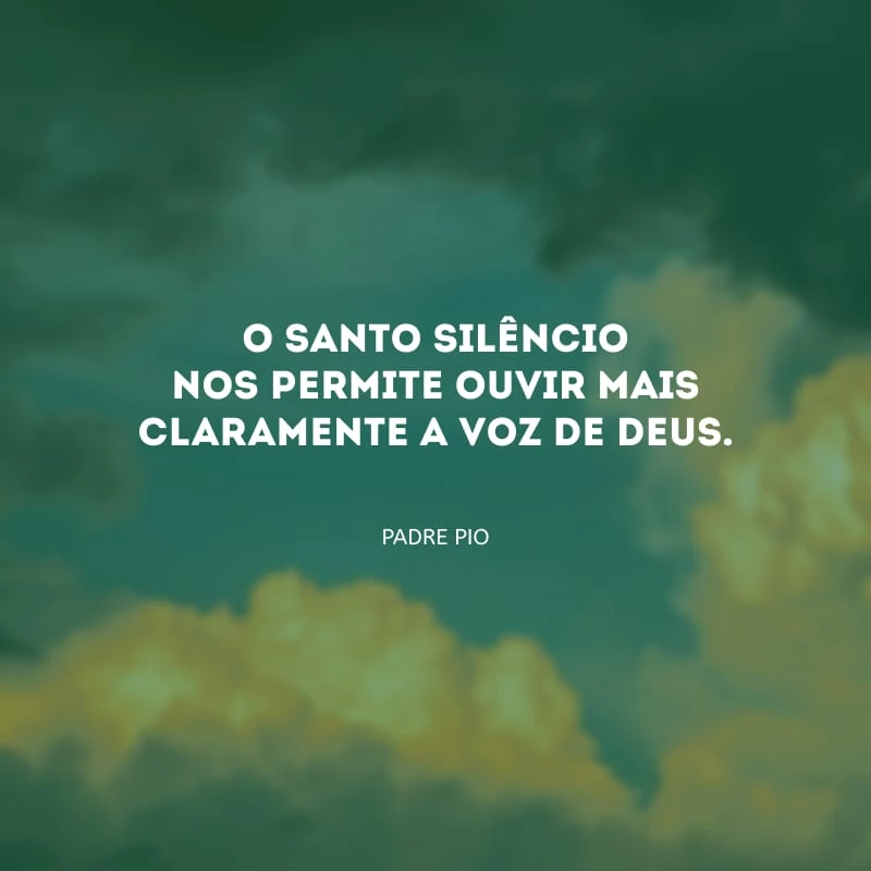 O santo silêncio nos permite ouvir mais claramente a voz de Deus.
