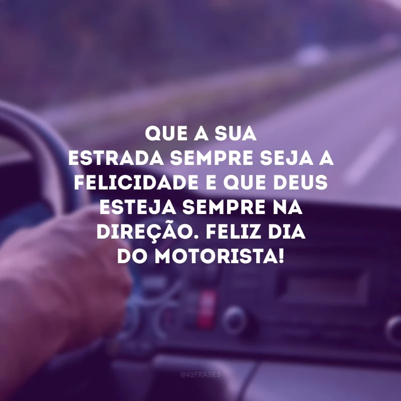 Que a sua estrada sempre seja a felicidade e que Deus esteja sempre na direção. Feliz Dia do Motorista!