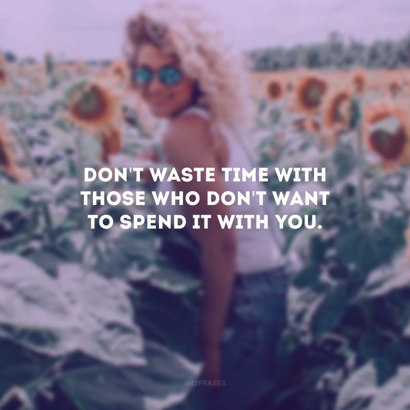 Don\'t waste time with those who don\'t want to spend it with you. (Não perca tempo com quem não quer gastá-lo com você.)