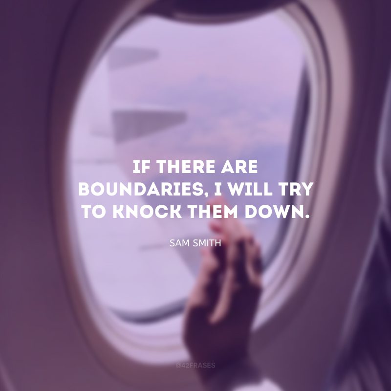 If there are boundaries, I will try to knock them down. (Se há limites, eu vou tentar derrubá-los.)